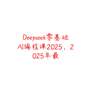 Deepseek零基础AI编程课2025,2025年最-51自学联盟