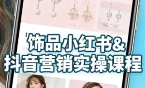 抖音+小红书饰品卖货：货源、开店、内容全教会，让新手快速掌握饰品线上营销全流程，轻松开启变现路-51自学联盟
