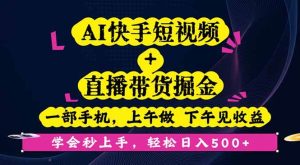 AI快手短视频+直播带货掘金,一部手机,上午做 下午见收益,学会秒上手…-51自学联盟