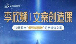 李欣频|文案创造课，0基础可报10天写出“看到就想转”的自媒体文案-51自学联盟