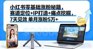 小红书零基础涨粉秘籍,赛道定位+IP打造+痛点挖掘,7天见效 单月涨粉5万+-51自学联盟