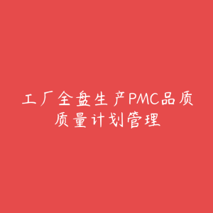 工厂全盘生产PMC品质质量计划管理-51自学联盟