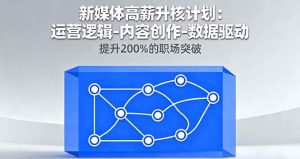 新媒体高薪升核计划:运营逻辑-内容创作-数据驱动,提升200%的职场突破-51自学联盟