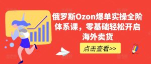 俄罗斯Ozon爆单零基础轻松开启海外卖货-51自学联盟