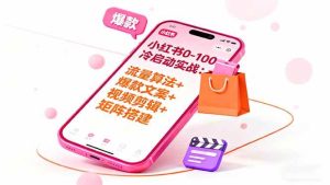 小红书0-100冷启动实战:流量算法+爆款选品+爆款文案+视频剪辑+矩阵搭建-51自学联盟