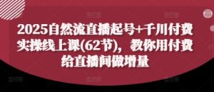 2025自然流直播起号+千川付费实操线上课(62节)，教你用付费给直播间做增量-51自学联盟