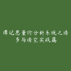 谭记恩量价分析系统之诱多与诱空实战篇-51自学联盟