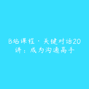 B站课程·关键对话20讲：成为沟通高手-51自学联盟