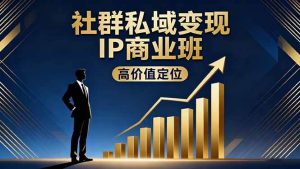 社群私域变现IP商业班，高价值定位,精准引流,私聊成交，实践年盈利破百万-51自学联盟