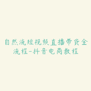 自然流短视频直播带货全流程-抖音电商教程-51自学联盟