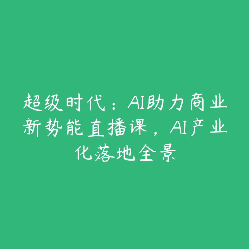 超级时代:AI助力商业新势能直播课,AI产业化落地全景