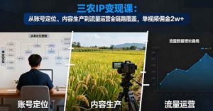 三农IP变现课：从账号定位、内容生产到流量运营全链路覆盖，单视频佣金2w+-51自学联盟