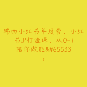 瑞西小红书年度营，小红书IP打造课，从0-1陪你做能�-51自学联盟
