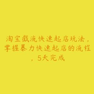 淘宝截流快速起店玩法，掌握暴力快速起店的流程，5天完成-51自学联盟