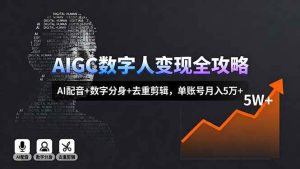 AIGC数字人变现全攻略，AI配音+数字分身+去重剪辑，单账号月入5万+-51自学联盟