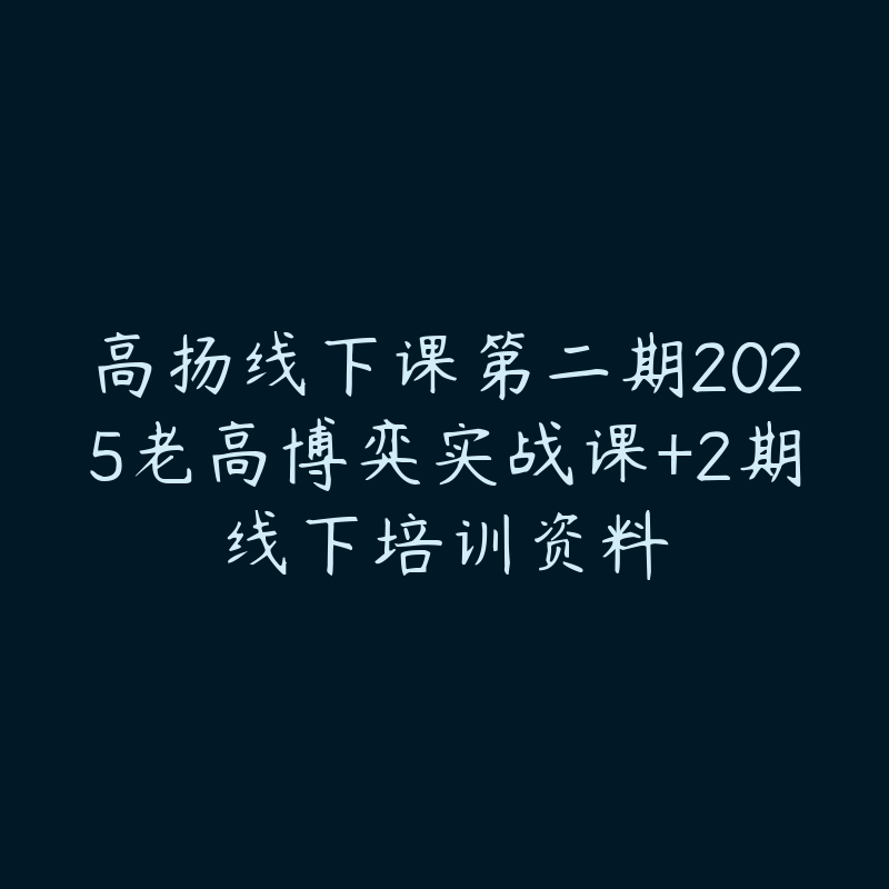 高扬线下课第二期2025老高博弈实战课+2期线下培训资料