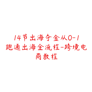 14节出海夺金从0-1跑通出海全流程-跨境电商教程-51自学联盟