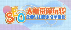 大咖带你玩转企业SEO搜索引擎优化视频-51自学联盟