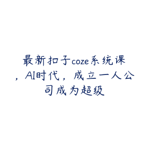 最新扣子coze系统课，AI时代，成立一人公司成为超级-51自学联盟