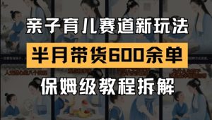 AI亲子育儿赛道新玩法，新号半个月带货600多单，保姆级教程拆解-51自学联盟