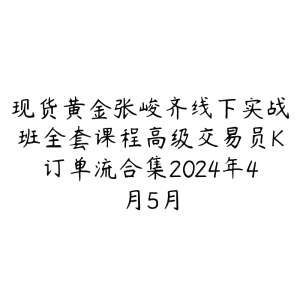 现货黄金张峻齐线下实战班全套课程高级交易员K订单流合集2024年4月5月-51自学联盟