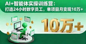 AI+智能体实操训练营：打造24小时数字员工，单项目月变现10万+-51自学联盟