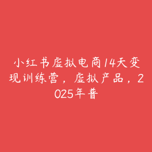 小红书虚拟电商14天变现训练营,虚拟产品,2025年普-51自学联盟