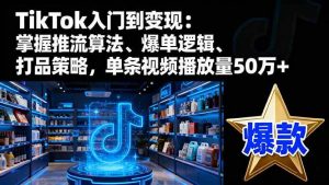 TikTok入门到变现:掌握推流算法、爆单逻辑、打品策略,单条视频播放量50w-51自学联盟