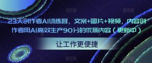23天创作者AI训练营，文案+图片+视频，内容创作者用AI高效生产90分的优质内容-51自学联盟