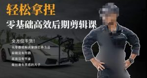 胡子不拍车的轻松后期剪辑课，全方位干货，从零基础解决掌握正确方法-51自学联盟