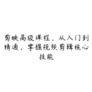 剪映高级课程，从入门到精通，掌握视频剪辑核心技能-51自学联盟