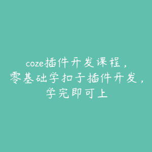coze插件开发课程,零基础学扣子插件开发,学完即可上-51自学联盟