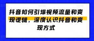 抖音如何引爆视频流量和变现逻辑，深度认识抖音和变现方式-51自学联盟