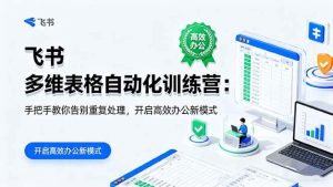 飞书 多维表格自动化训练营:手把手教你告别重复处理,开启高效办公新模式-51自学联盟