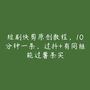 短剧快剪原创教程,10分钟一条,过抖+有同框能过薯条实-51自学联盟