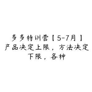 多多特训营【5-7月】产品决定上限，方法决定下限，各种-51自学联盟