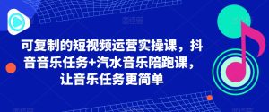 短视频运营实操课音乐任务+汽水陪跑课-51自学联盟