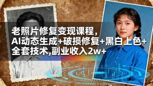 老照片修复变现课程,AI动态生成+破损修复+黑白上色+全套技术,副业收入2w+-51自学联盟