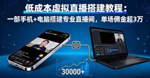 低成本虚拟直播搭建教程:一部手机+电脑搭建专业直播间,单场佣金超3万-51自学联盟