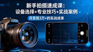 新手拍摄速成课，设备选择+专业技巧+实战案例，月变现3万+的实战成果-51自学联盟