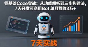 零基础Coze实战：从功能解析到三步构建法，7天开发可商用Bot 单月营收3万+-51自学联盟