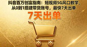 抖音百万创富指南：短视频5G风口教学，从0到1搭建带货账号，最快7天出单-51自学联盟