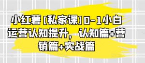 小红薯私家课0-1小白运营认知提升,认知篇+营销篇+实战篇-51自学联盟