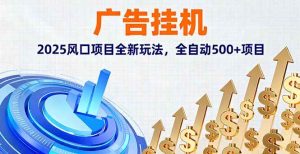 广告挂机,2025风口项目全新玩法,全自动500+项目-51自学联盟