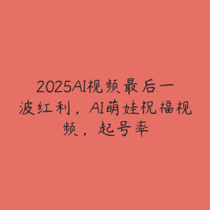 2025AI视频最后一波红利，AI萌娃祝福视频，起号率-51自学联盟