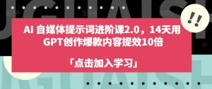 AI自媒体提示词进阶课2.0，14天用 GPT创作爆款内容提效10倍-51自学联盟