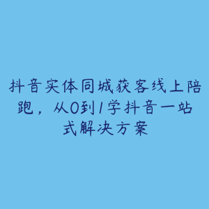 抖音实体同城获客线上陪跑，从0到1学抖音一站式解决方案-51自学联盟