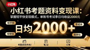 小红书考题资料变现课:掌握短平快变现模式,单账号考试季日均收益2000元-51自学联盟