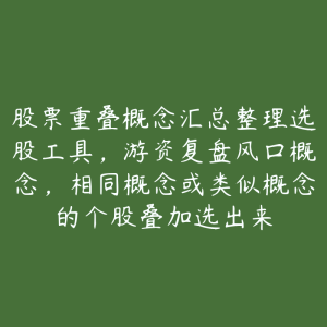 股票重叠概念汇总整理选股工具，游资复盘风口概念，相同概念或类似概念的个股叠加选出来-51自学联盟