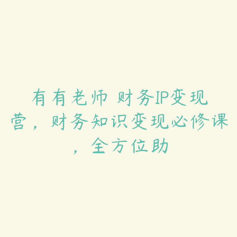 有有老师・财务IP变现营,财务知识变现必修课,全方位助
